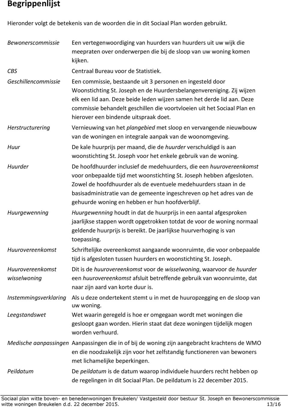 meepraten over onderwerpen die bij de sloop van uw woning komen kijken. Centraal Bureau voor de Statistiek. Een commissie, bestaande uit 3 personen en ingesteld door Woonstichting St.