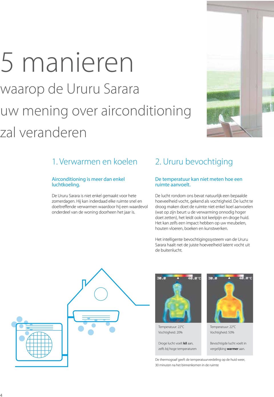 De temperatuur kan niet meten hoe een ruimte aanvoelt. De lucht rondom ons bevat natuurlijk een bepaalde hoeveelheid vocht, gekend als vochtigheid.