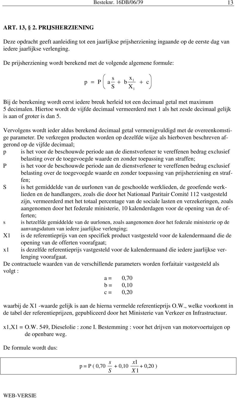 Hiertoe wordt de vijfde decimaal vermeerderd met 1 als het zesde decimaal gelijk is aan of groter is dan 5.