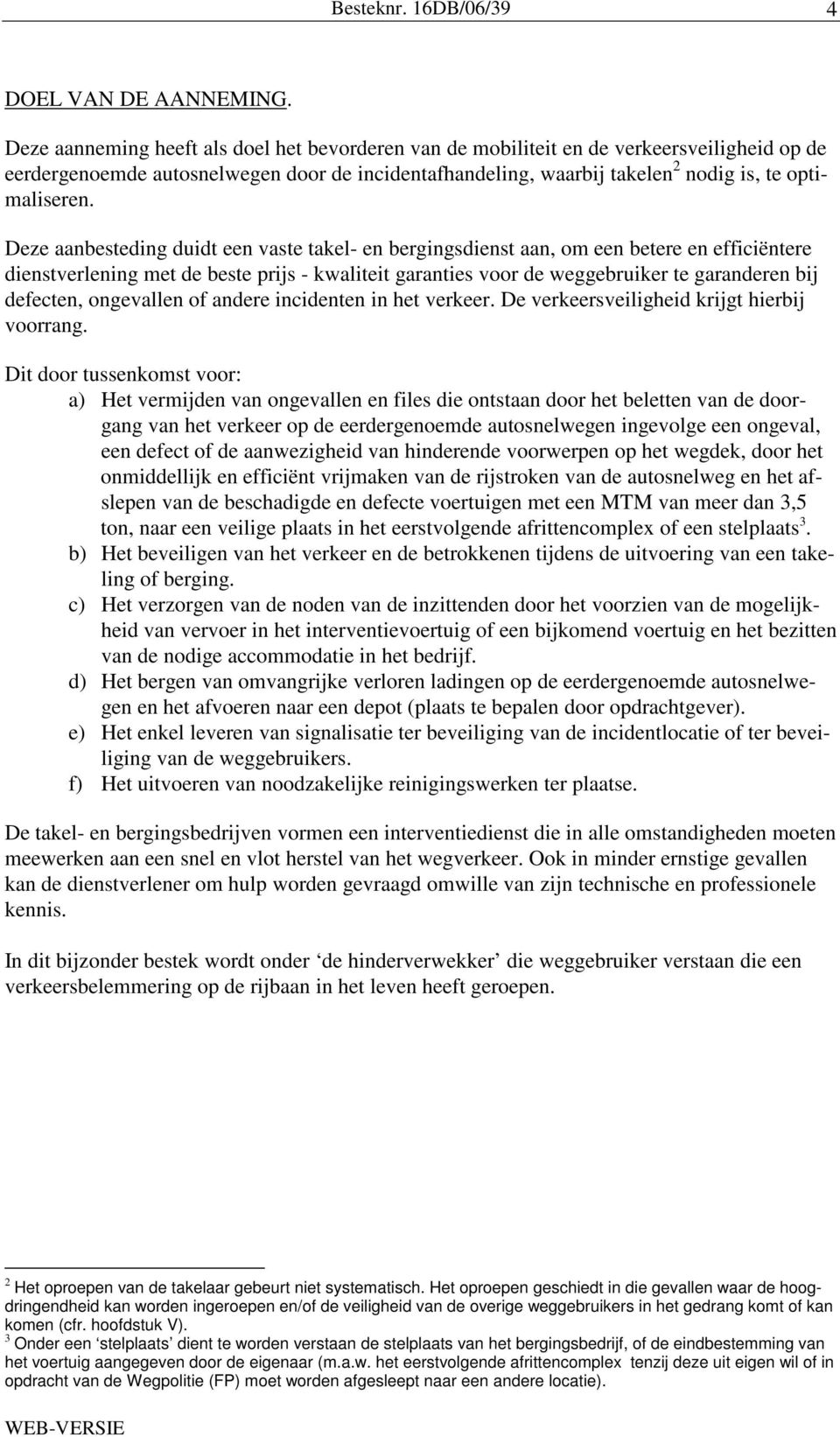 Deze aanbesteding duidt een vaste takel- en bergingsdienst aan, om een betere en efficiëntere dienstverlening met de beste prijs - kwaliteit garanties voor de weggebruiker te garanderen bij defecten,