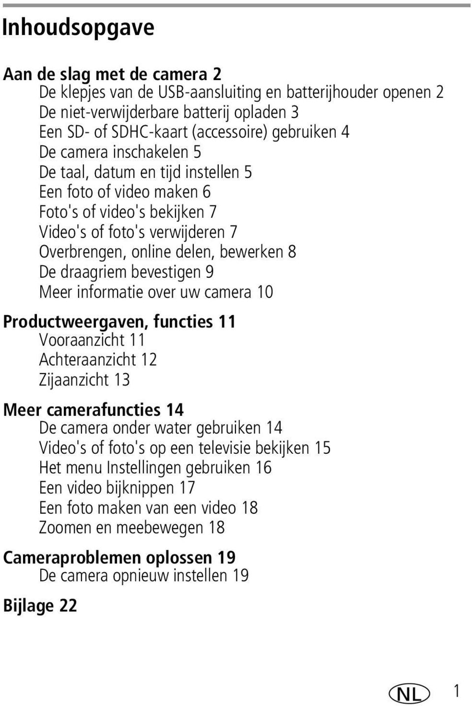 bevestigen 9 Meer informatie over uw camera 10 Productweergaven, functies 11 Vooraanzicht 11 Achteraanzicht 12 Zijaanzicht 13 Meer camerafuncties 14 De camera onder water gebruiken 14 Video's of