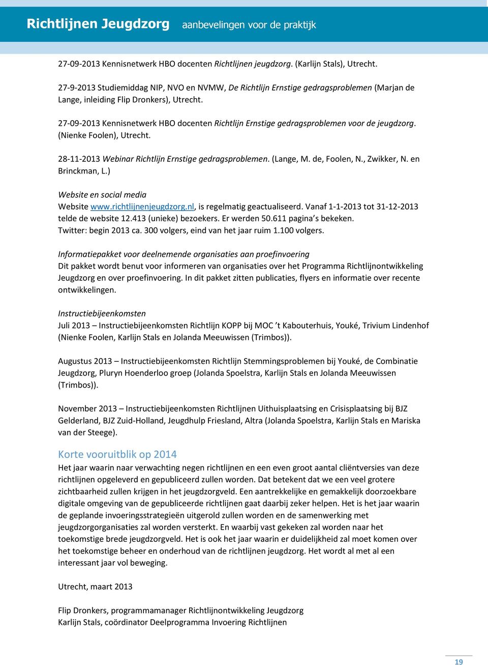 27-09-2013 Kennisnetwerk HBO docenten Richtlijn Ernstige gedragsproblemen voor de jeugdzorg. (Nienke Foolen), Utrecht. 28-11-2013 Webinar Richtlijn Ernstige gedragsproblemen. (Lange, M. de, Foolen, N.