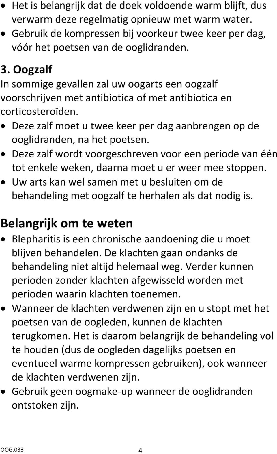 Deze zalf moet u twee keer per dag aanbrengen op de ooglidranden, na het poetsen. Deze zalf wordt voorgeschreven voor een periode van één tot enkele weken, daarna moet u er weer mee stoppen.