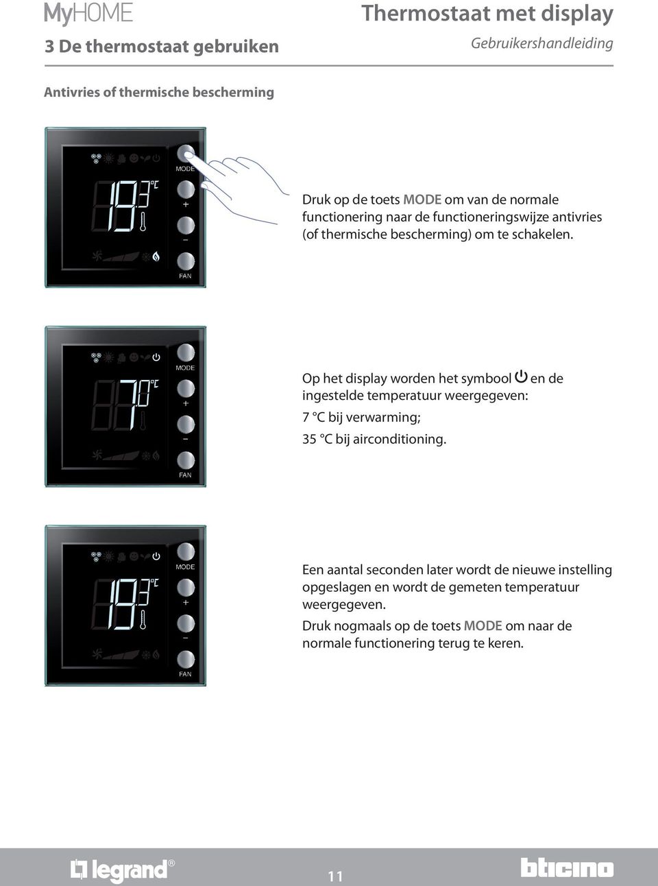 Op het display worden het symbool en de ingestelde temperatuur weergegeven: 7 C bij verwarming; 35 C bij airconditioning.