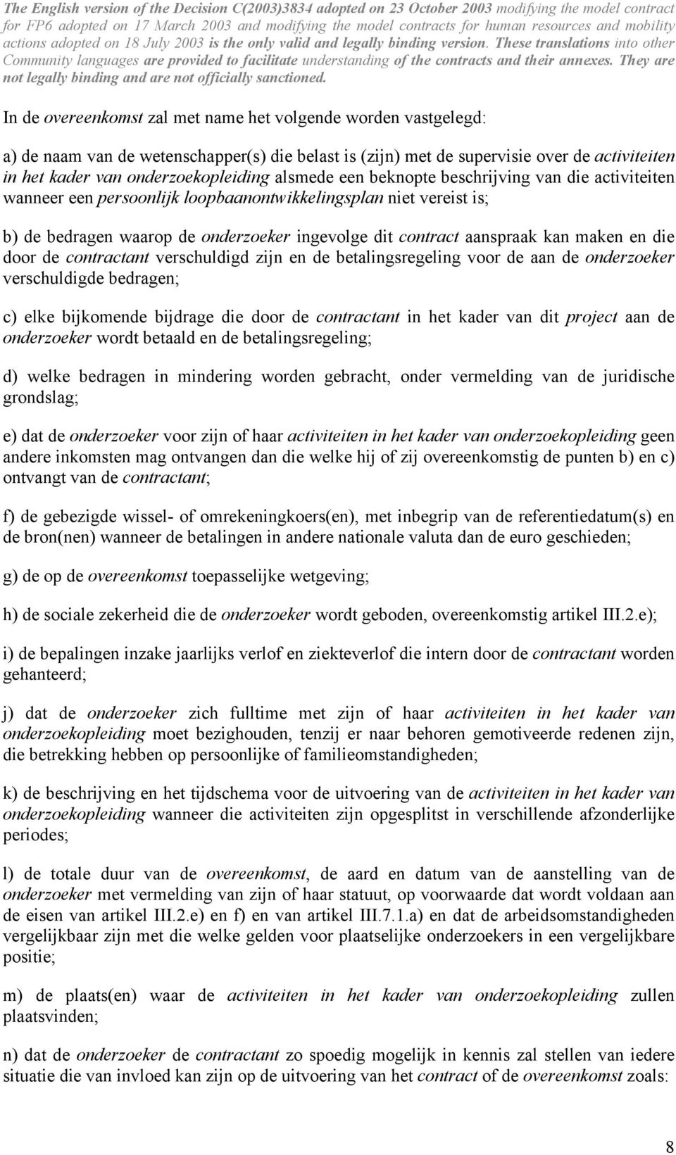 maken en die door de contractant verschuldigd zijn en de betalingsregeling voor de aan de onderzoeker verschuldigde bedragen; c) elke bijkomende bijdrage die door de contractant in het kader van dit