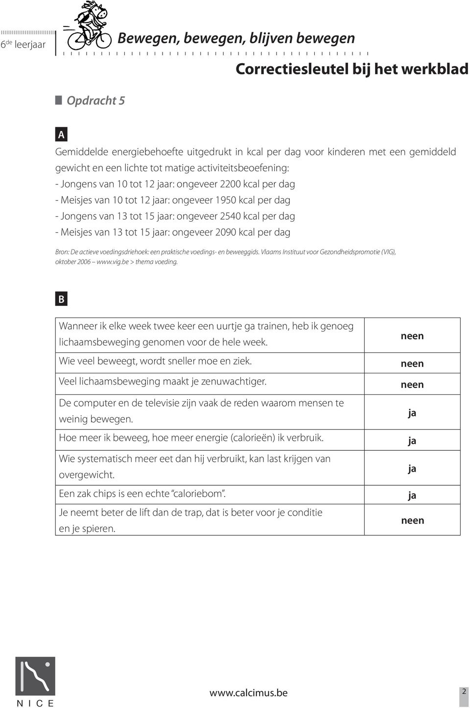 2090 kcal per dag Bron: De actieve voedingsdriehoek: een praktische voedings- en beweeggids. Vlaams Instituut voor Gezondheidspromotie (VIG), oktober 2006 www.vig.be > thema voeding.