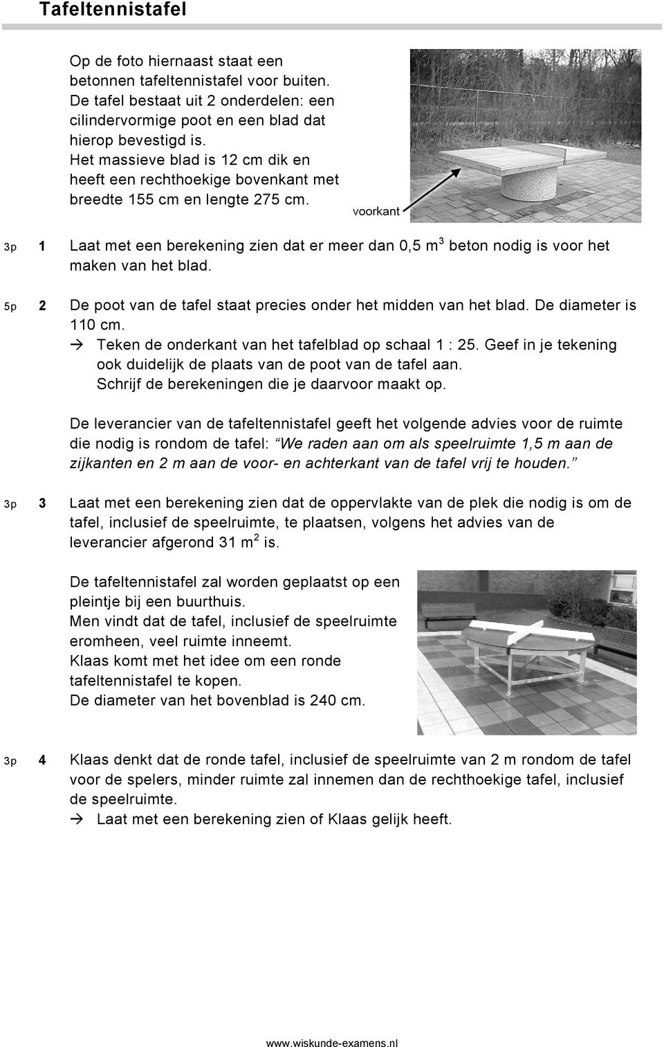 3p 1 Laat met een berekening zien dat er meer dan 0,5 m 3 beton nodig is voor het maken van het blad. 5p 2 De poot van de tafel staat precies onder het midden van het blad. De diameter is 110 cm.