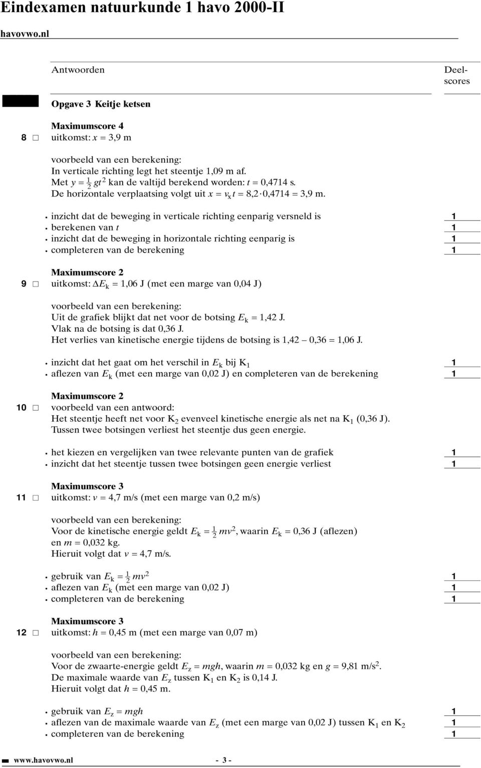 inzicht dat de beweging in verticale richting eenparig versneld is berekenen van t inzicht dat de beweging in horizontale richting eenparig is 9 uitkomst: E k =,06 J (met een marge van 0,04 J) Uit de