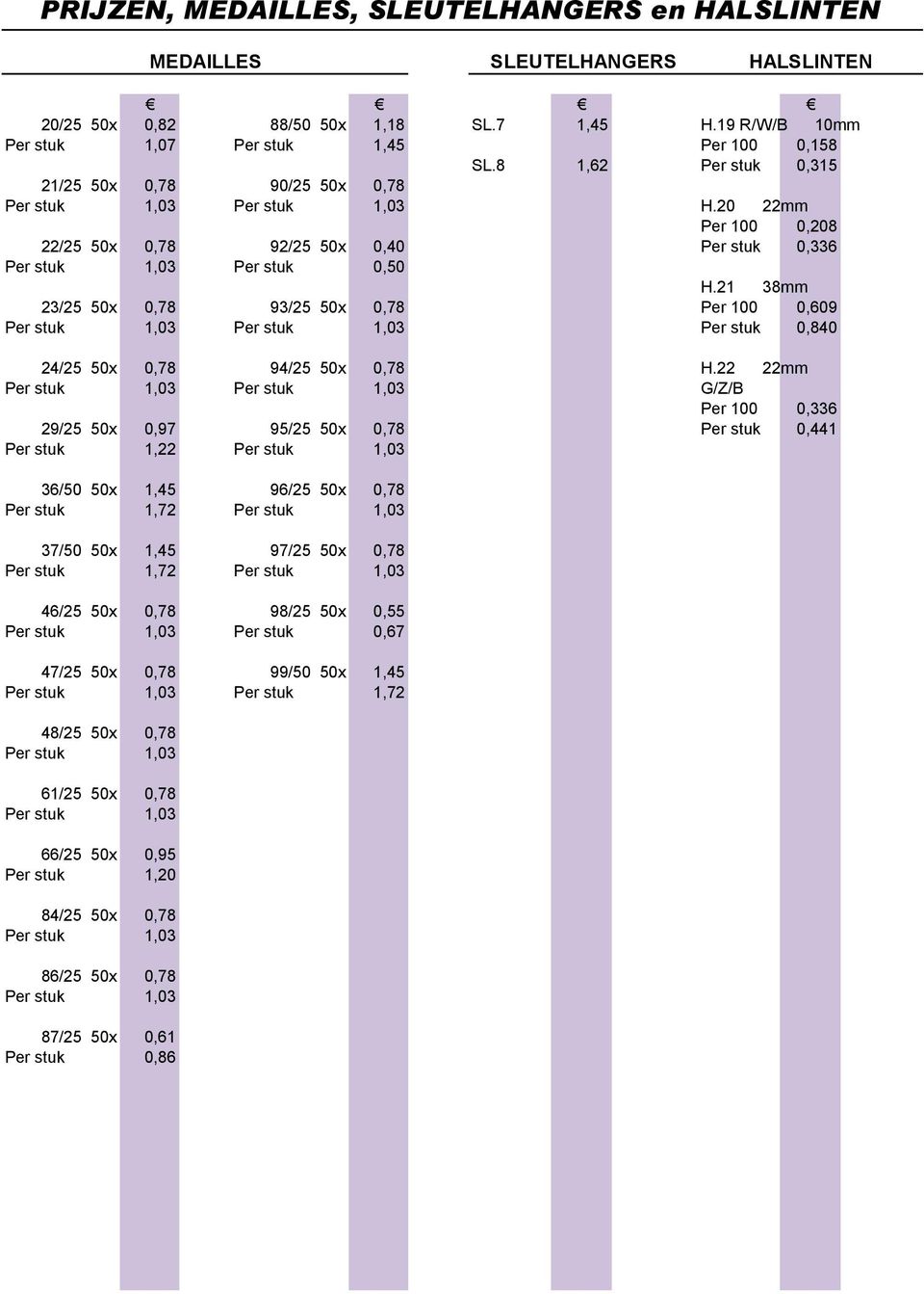 21 38mm 23/25 50x 0,78 93/25 50x 0,78 Per 100 0,609 Per stuk 1,03 Per stuk 1,03 Per stuk 0,840 24/25 50x 0,78 94/25 50x 0,78 H.