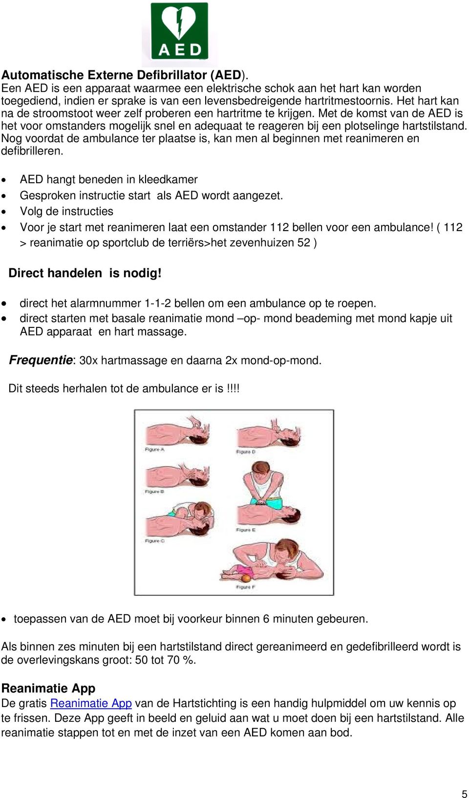 Nog voordat de ambulance ter plaatse is, kan men al beginnen met reanimeren en defibrilleren. AED hangt beneden in kleedkamer Gesproken instructie start als AED wordt aangezet.