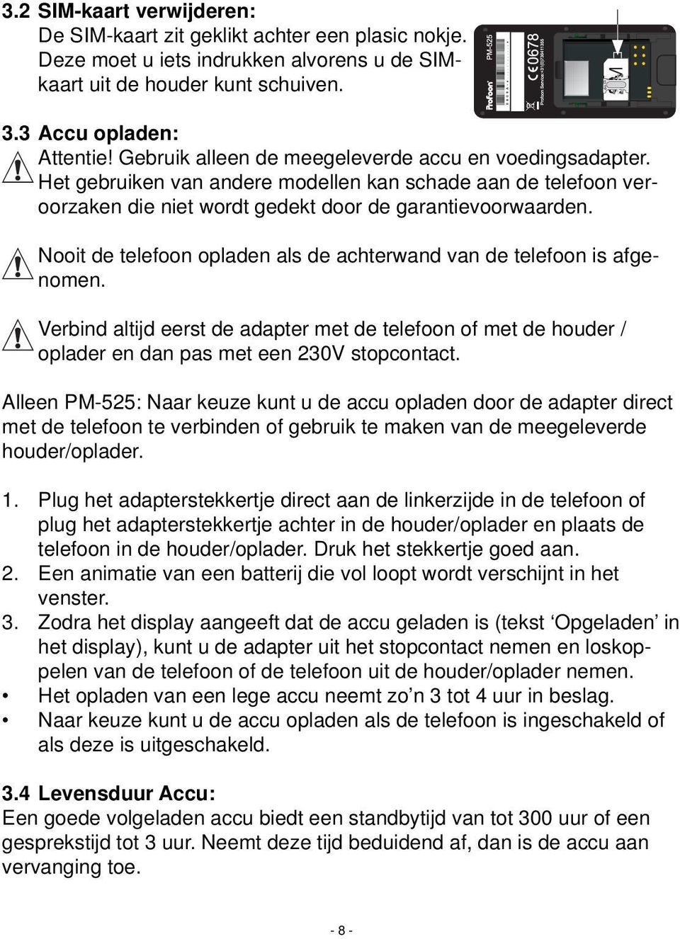 Nooit de telefoon opladen als de achterwand van de telefoon is afgenomen. Verbind altijd eerst de adapter met de telefoon of met de houder / oplader en dan pas met een 230V stopcontact.