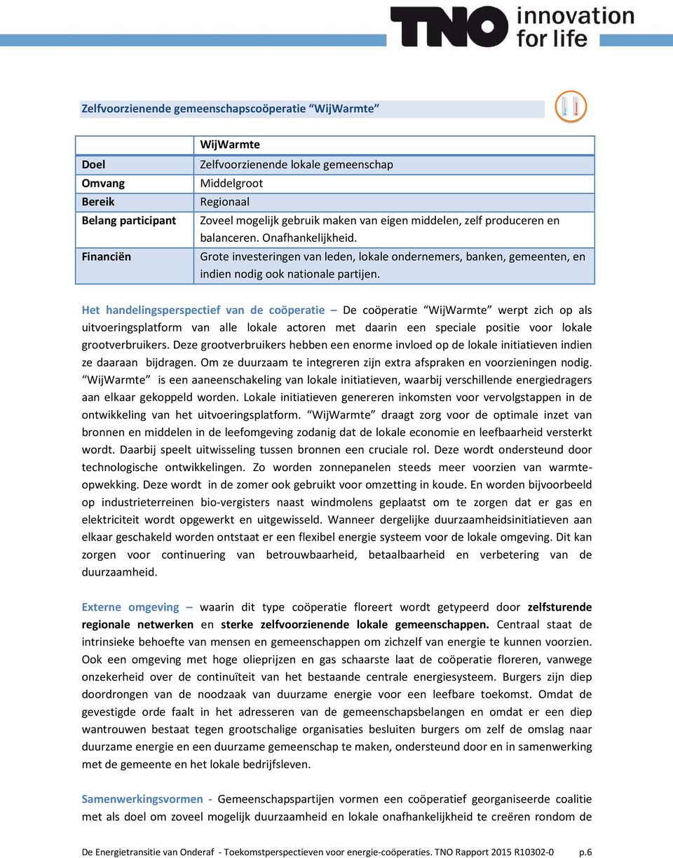 Het handelingsperspectief van de coöperatie De coöperatie WijWarmte werpt zich op als uitvoeringsplatform van alle lokale actoren met daarin een speciale positie voor lokale grootverbruikers.