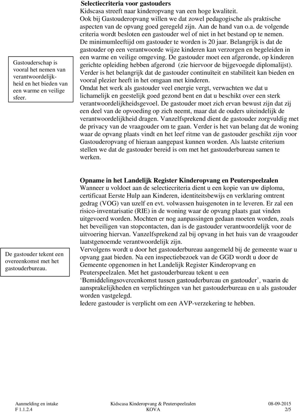 De minimumleeftijd om gastouder te worden is 20 jaar. Belangrijk is dat de gastouder op een verantwoorde wijze kinderen kan verzorgen en begeleiden in een warme en veilige omgeving.