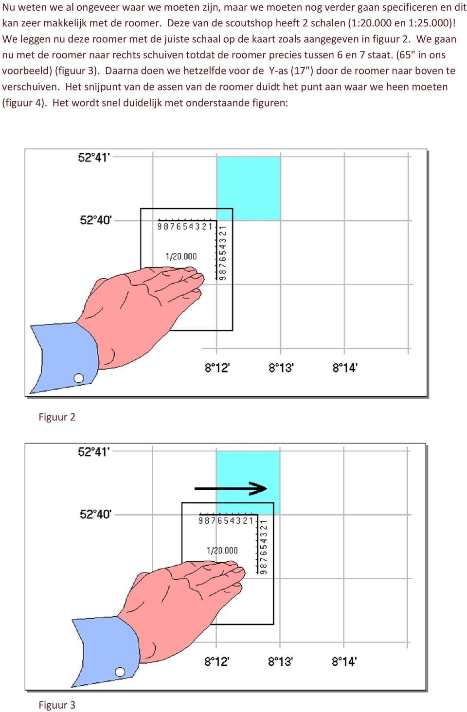 We gaan nu met de roomer naar rechts schuiven totdat de roomer precies tussen 6 en 7 staat. (65" in ons voorbeeld) (figuur 3).