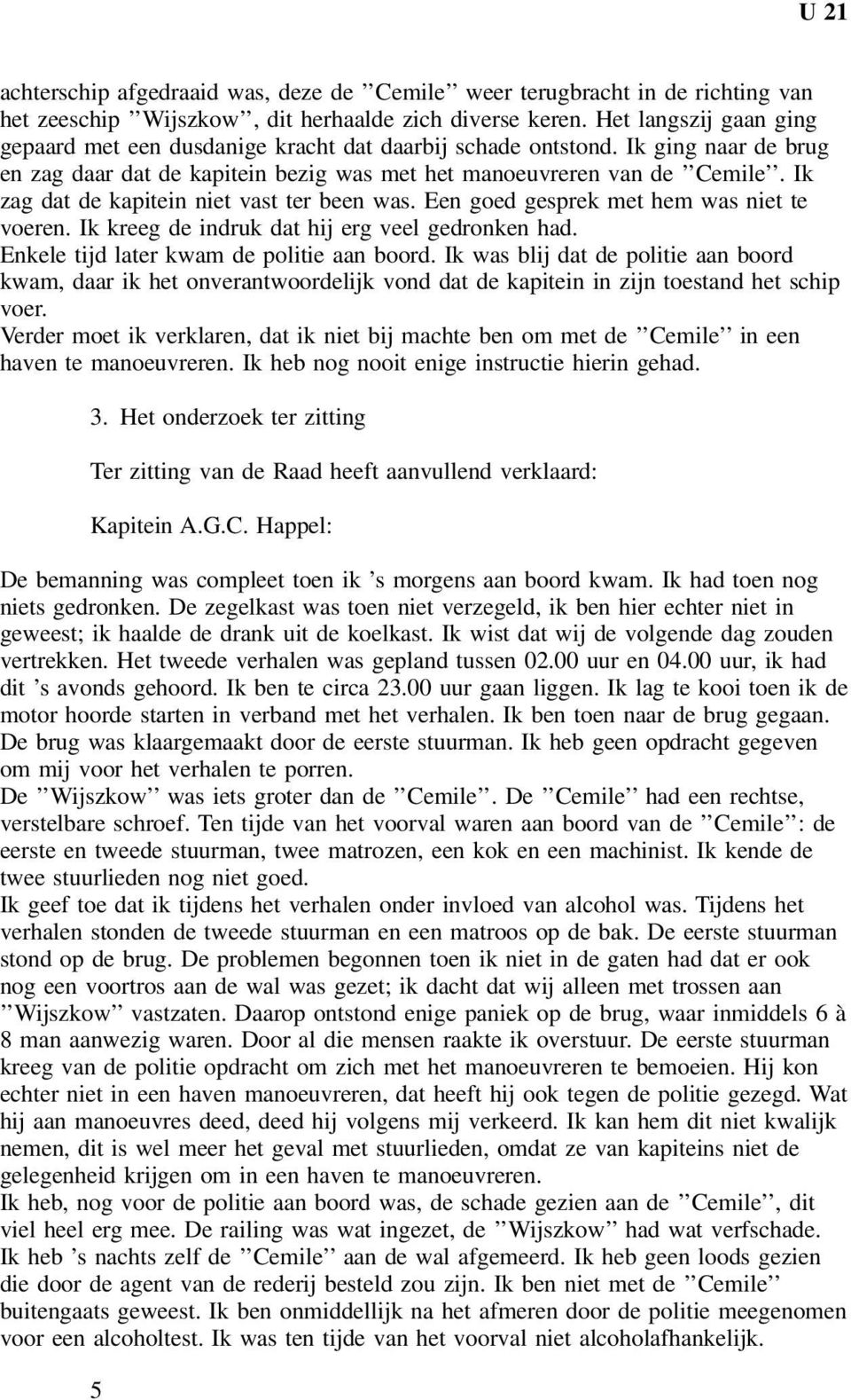 Ik zag dat de kapitein niet vast ter been was. Een goed gesprek met hem was niet te voeren. Ik kreeg de indruk dat hij erg veel gedronken had. Enkele tijd later kwam de politie aan boord.