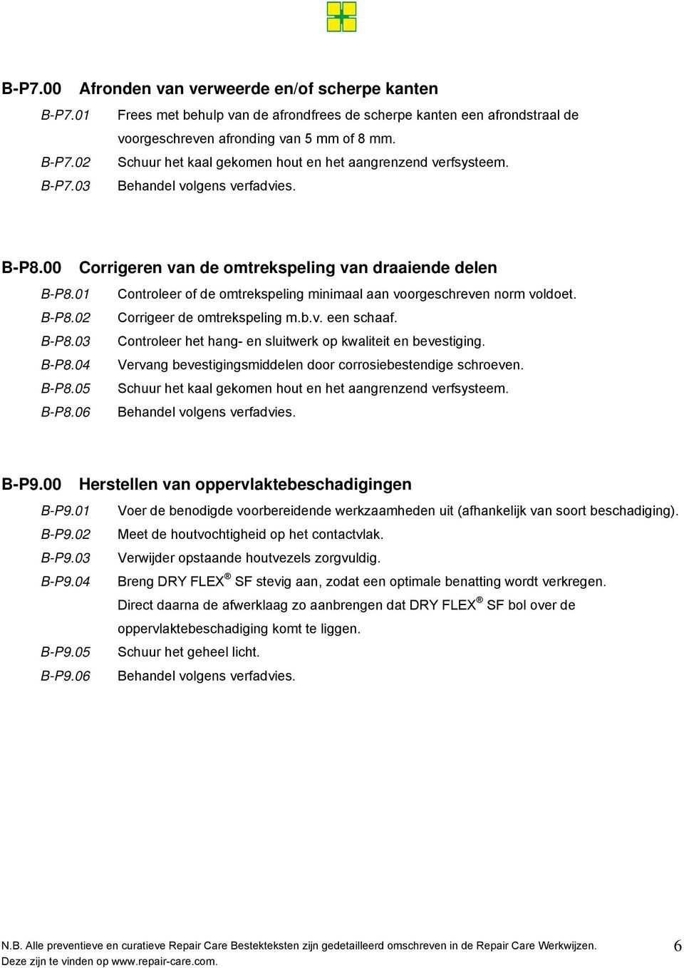 b.v. een schaaf. B-P8.03 Controleer het hang- en sluitwerk op kwaliteit en bevestiging. B-P8.04 Vervang bevestigingsmiddelen door corrosiebestendige schroeven. B-P8.05 Schuur het kaal gekomen hout en het aangrenzend verfsysteem.