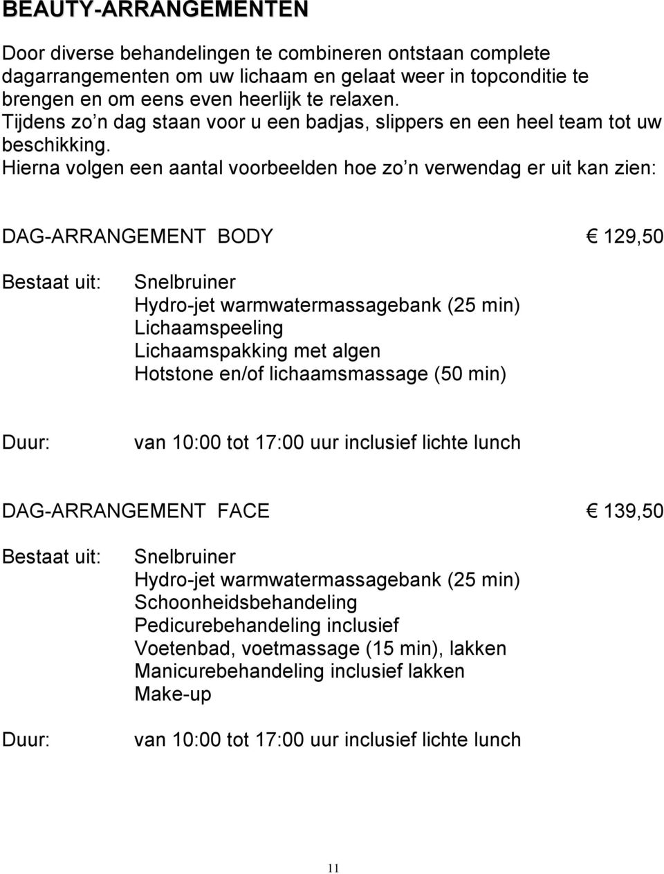 Hierna volgen een aantal voorbeelden hoe zo n verwendag er uit kan zien: DAG-ARRANGEMENT BODY 129,50 Bestaat uit: Snelbruiner Hydro-jet warmwatermassagebank (25 min) Lichaamspeeling Lichaamspakking