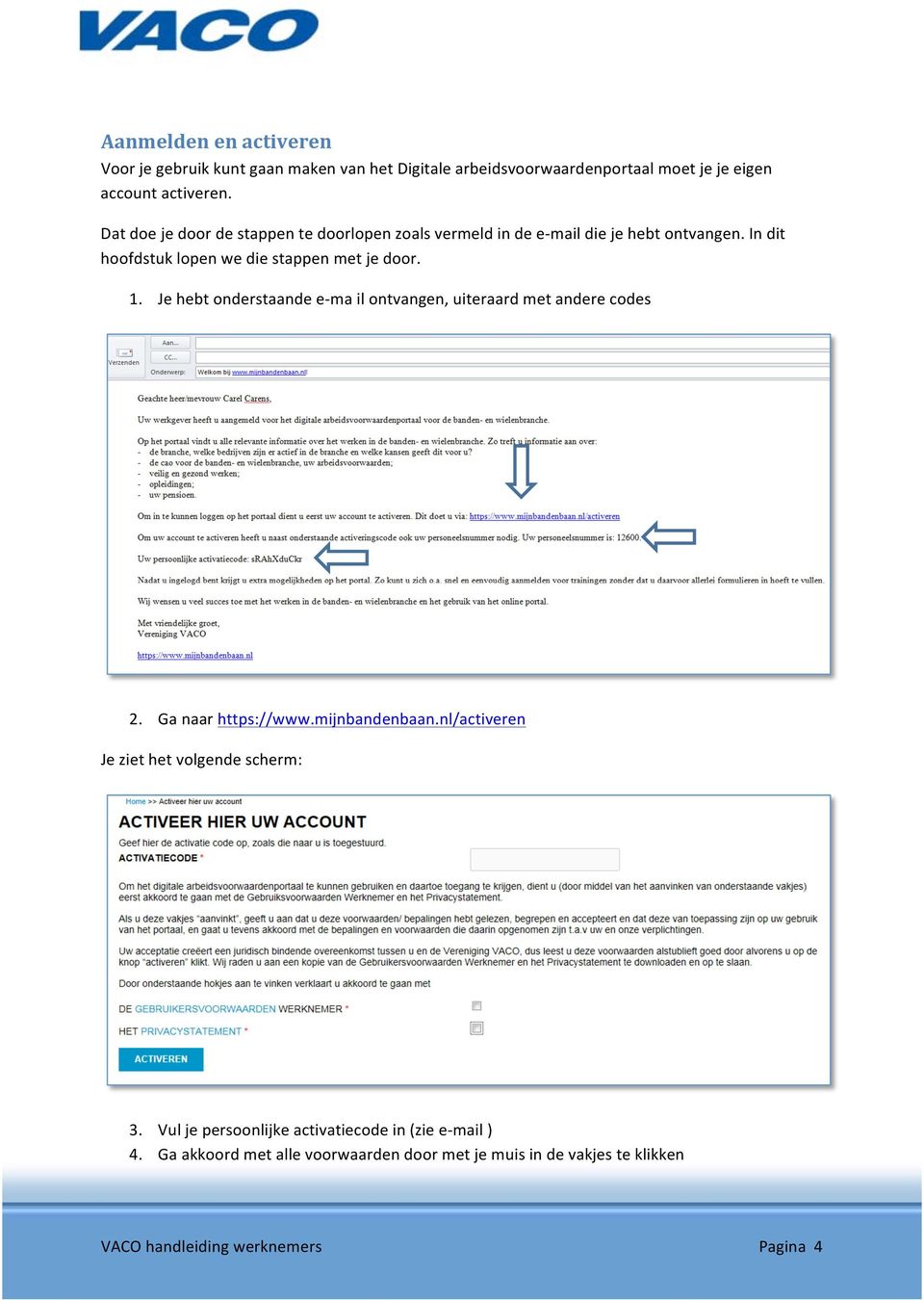 1. Je hebt onderstaande e- ma il ontvangen, uiteraard met andere codes 2. Ga naar https://www.mijnbandenbaan.