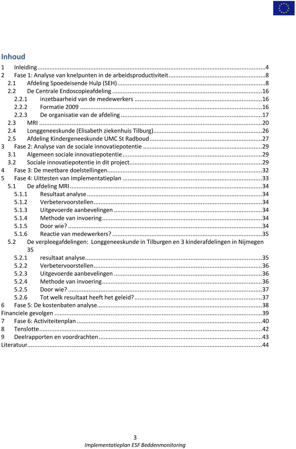 .. 27 3 Fase 2: Analyse van de sociale innovatiepotentie... 29 3.1 Algemeen sociale innovatiepotentie... 29 3.2 Sociale innovatiepotentie in dit project... 29 4 Fase 3: De meetbare doelstellingen.