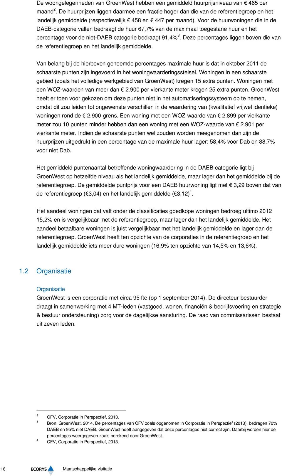 Voor de huurwoningen die in de DAEB-categorie vallen bedraagt de huur 67,7% van de maximaal toegestane huur en het percentage voor de niet-daeb categorie bedraagt 91,4% 3.