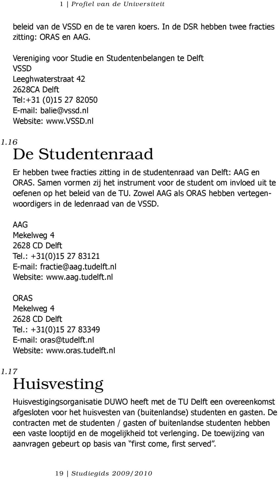 16 De Studentenraad Er hebben twee fracties zitting in de studentenraad van Delft: AAG en ORAS. Samen vormen zij het instrument voor de student om invloed uit te oefenen op het beleid van de TU.