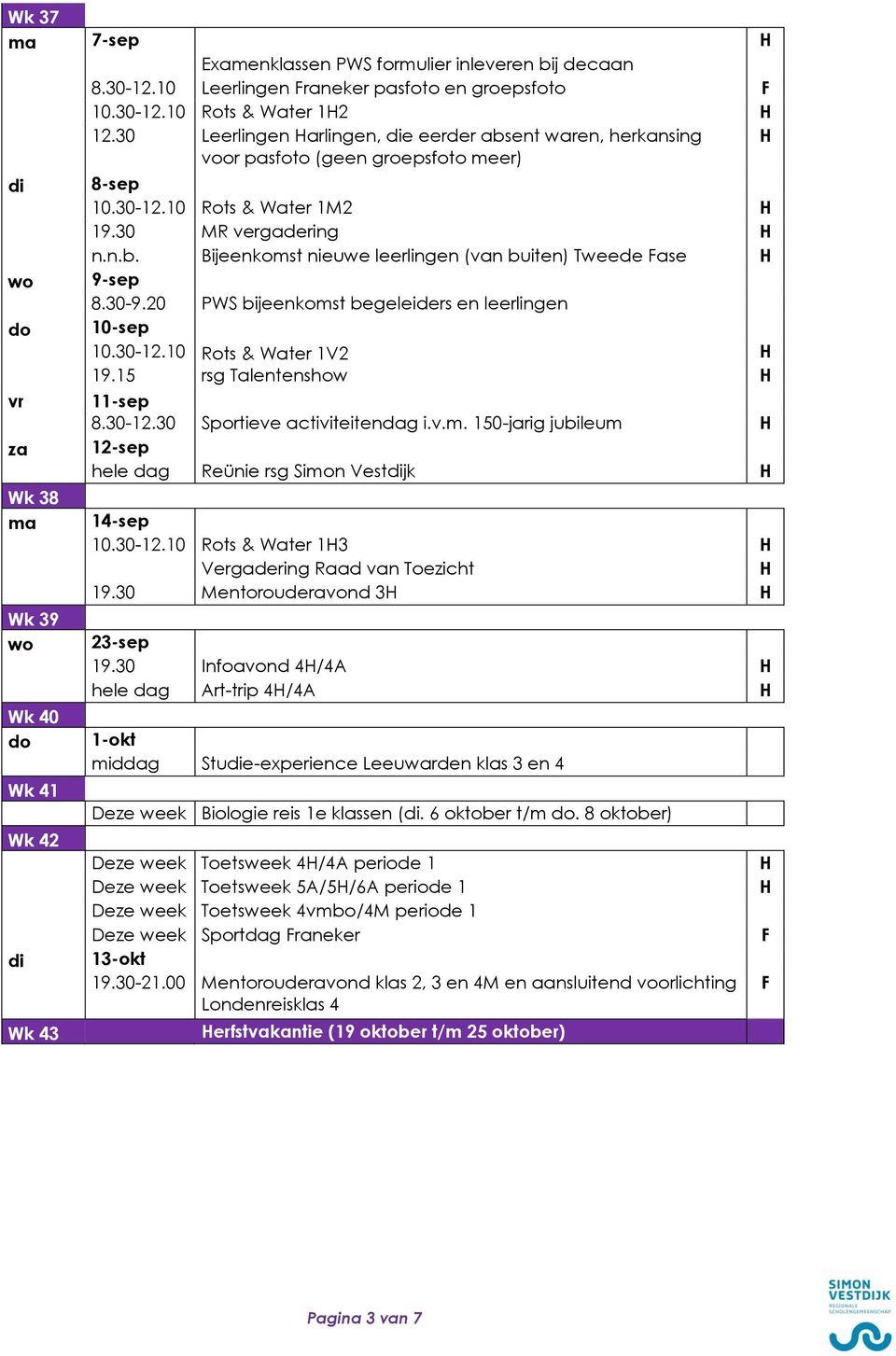 30 MR vergadering n.n.b. Bijeenkomst nieuwe leerlingen (van buiten) Tweede Fase 9-sep 8.30-9.20 PWS bijeenkomst begeleiders en leerlingen 10-sep 10.30-12.10 Rots & Water 1V2 19.