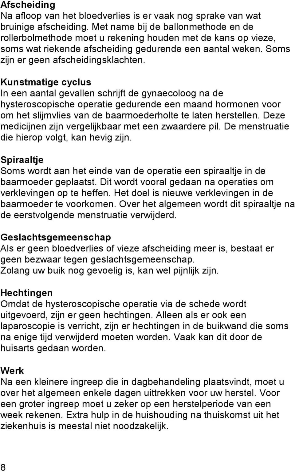 Kunstmatige cyclus In een aantal gevallen schrijft de gynaecoloog na de hysteroscopische operatie gedurende een maand hormonen voor om het slijmvlies van de baarmoederholte te laten herstellen.