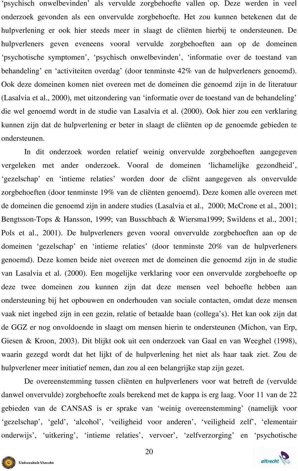 De hulpverleners geven eveneens vooral vervulde zorgbehoeften aan op de domeinen psychotische symptomen, psychisch onwelbevinden, informatie over de toestand van behandeling en activiteiten overdag