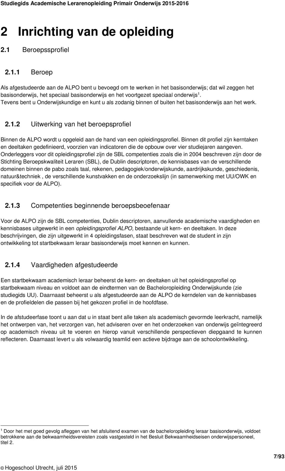 1 Beroep Als afgestudeerde aan de ALPO bent u bevoegd om te werken in het basisonderwijs; dat wil zeggen het basisonderwijs, het speciaal basisonderwijs en het voortgezet speciaal onderwijs 1.