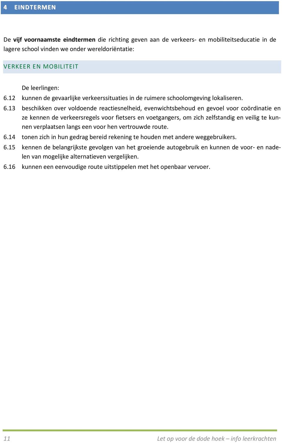 13 beschikken over voldoende reactiesnelheid, evenwichtsbehoud en gevoel voor coördinatie en ze kennen de verkeersregels voor fietsers en voetgangers, om zich zelfstandig en veilig te kunnen