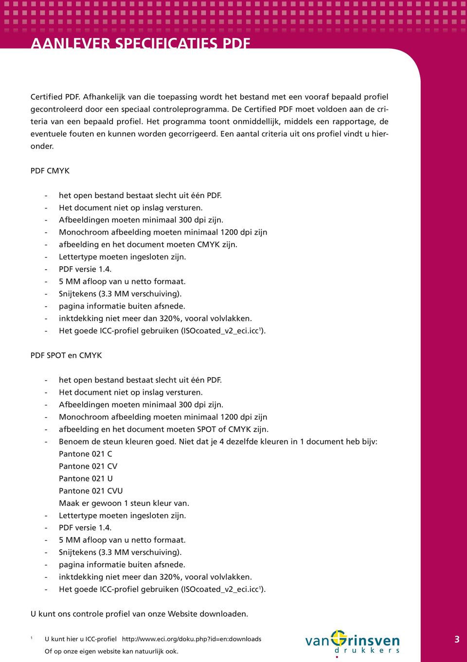 Een aantal criteria uit ons profiel vindt u hieronder. PDF CMYK - het open bestand bestaat slecht uit één PDF. - Het document niet op inslag versturen. - Afbeeldingen moeten minimaal 300 dpi zijn.