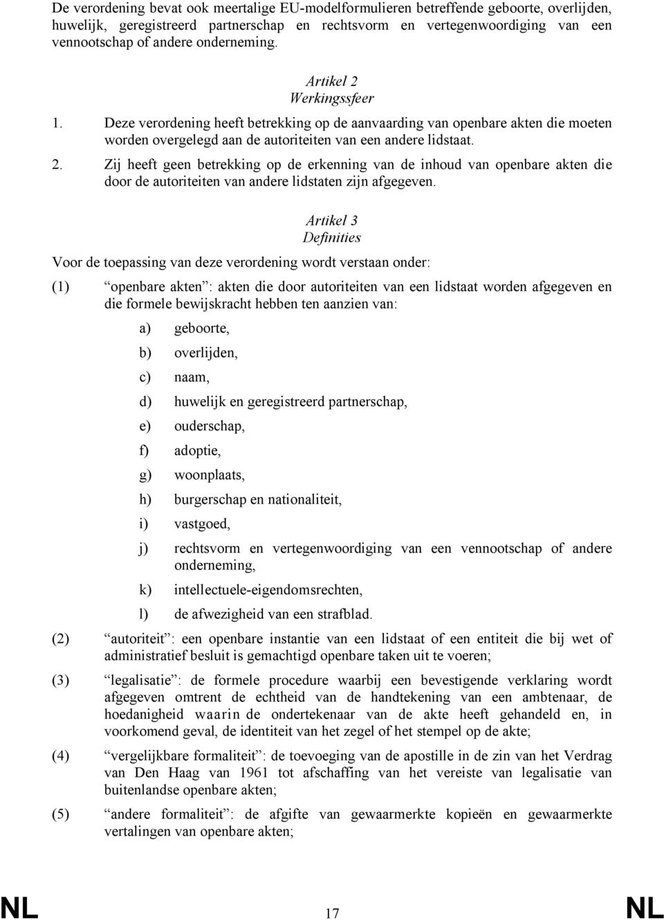 Artikel 3 Definities Voor de toepassing van deze verordening wordt verstaan onder: (1) openbare akten : akten die door autoriteiten van een lidstaat worden afgegeven en die formele bewijskracht