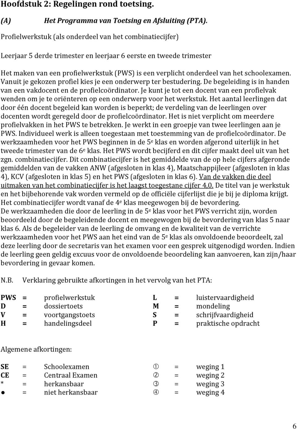 schoolexamen. Vanuit je gekozen profiel kies je een onderwerp ter bestudering. De begeleiding is in handen van een vakdocent en de profielcoördinator.