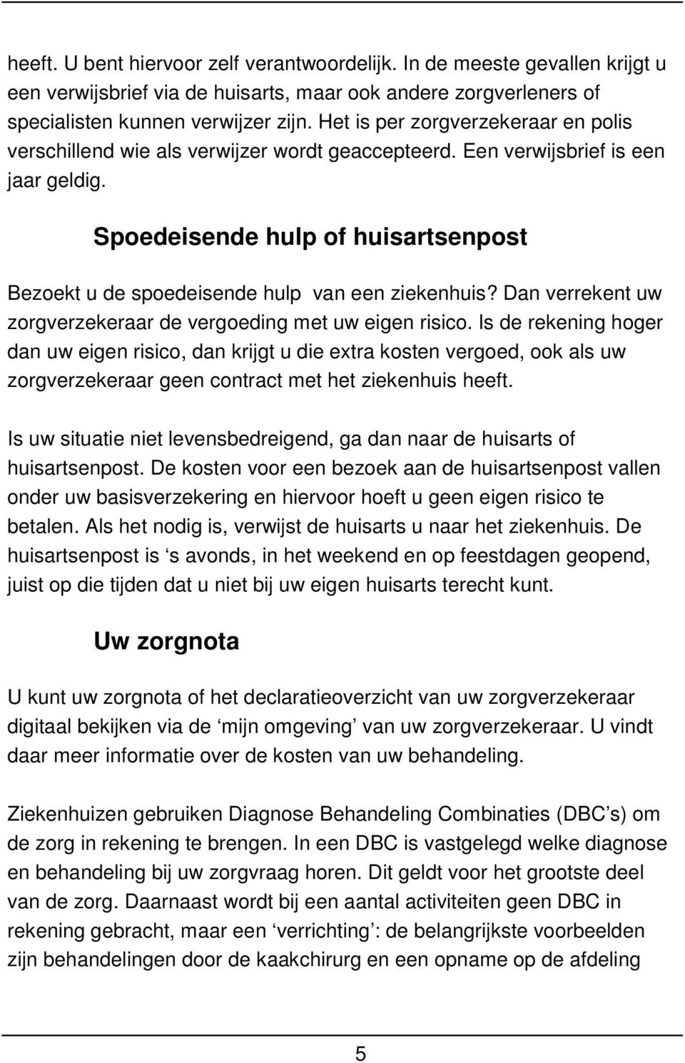 Spoedeisende hulp of huisartsenpost Bezoekt u de spoedeisende hulp van een ziekenhuis? Dan verrekent uw zorgverzekeraar de vergoeding met uw eigen risico.