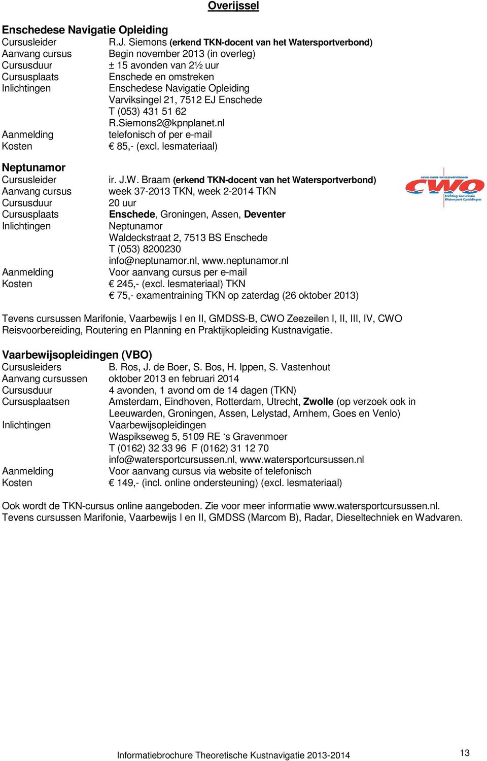 J.W. Braam (erkend TKN-docent van het Watersportverbond) week 37-2013 TKN, week 2-2014 TKN 20 uur Enschede, Groningen, Assen, Deventer Neptunamor Waldeckstraat 2, 7513 BS Enschede T (053) 8200230