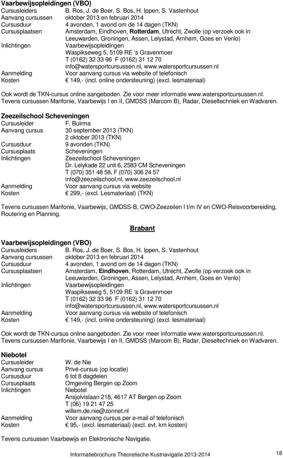 Groningen, Assen, Lelystad, Arnhem, Goes en Venlo) 149,- (incl. online ondersteuning) (excl. lesmateriaal) Ook wordt de TKN-cursus online aangeboden. Zie voor meer informatie www.watersportcursussen.