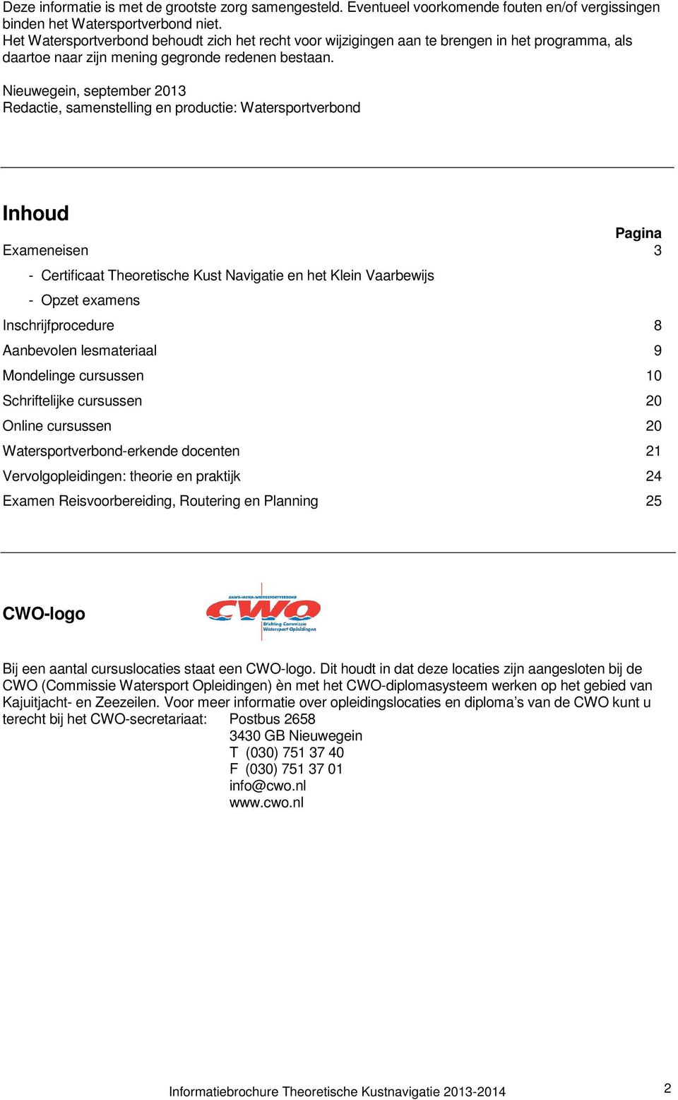 Nieuwegein, september 2013 Redactie, samenstelling en productie: Watersportverbond Inhoud Pagina Exameneisen 3 - Certificaat Theoretische Kust Navigatie en het Klein Vaarbewijs - Opzet examens