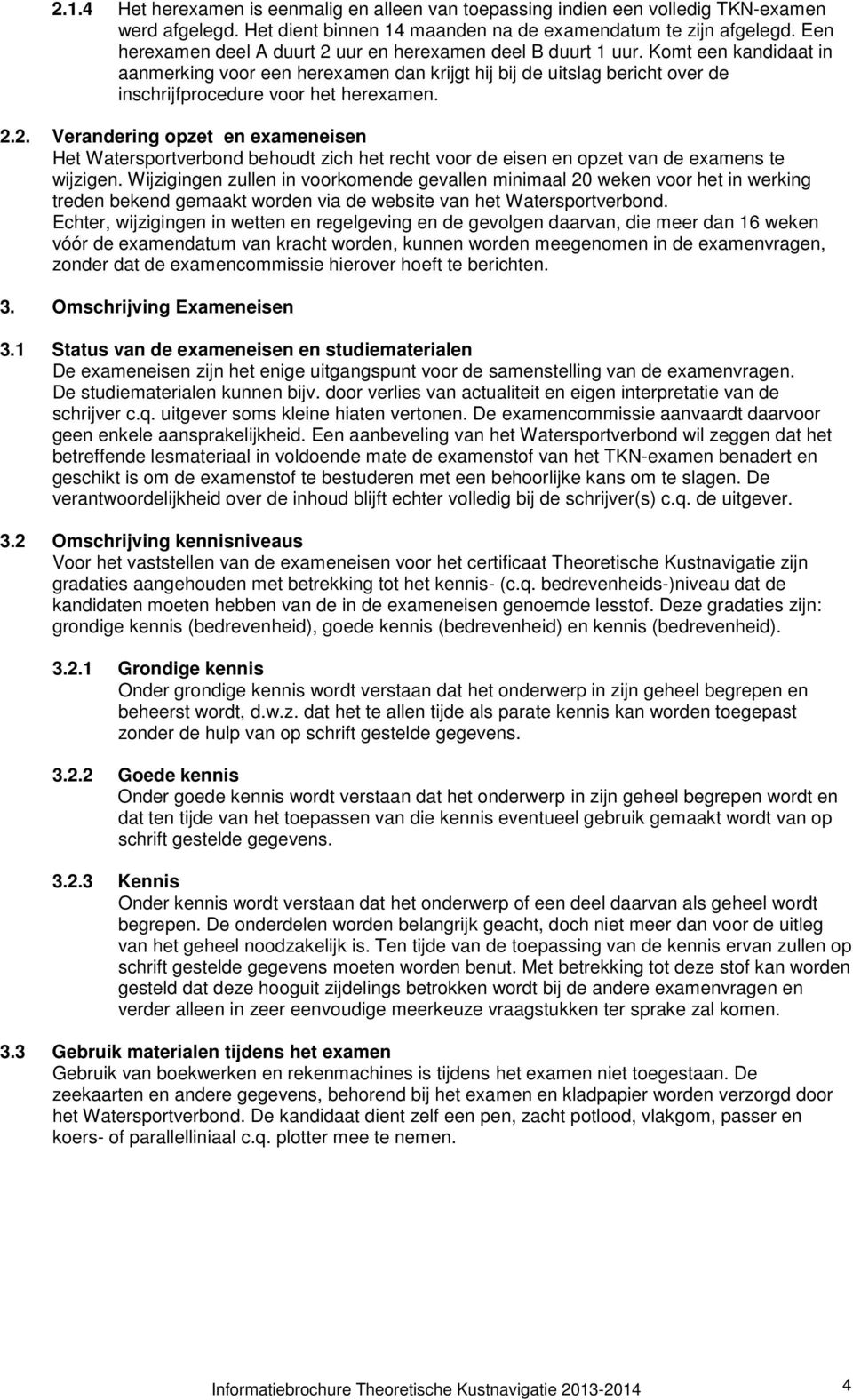 Komt een kandidaat in aanmerking voor een herexamen dan krijgt hij bij de uitslag bericht over de inschrijfprocedure voor het herexamen. 2.