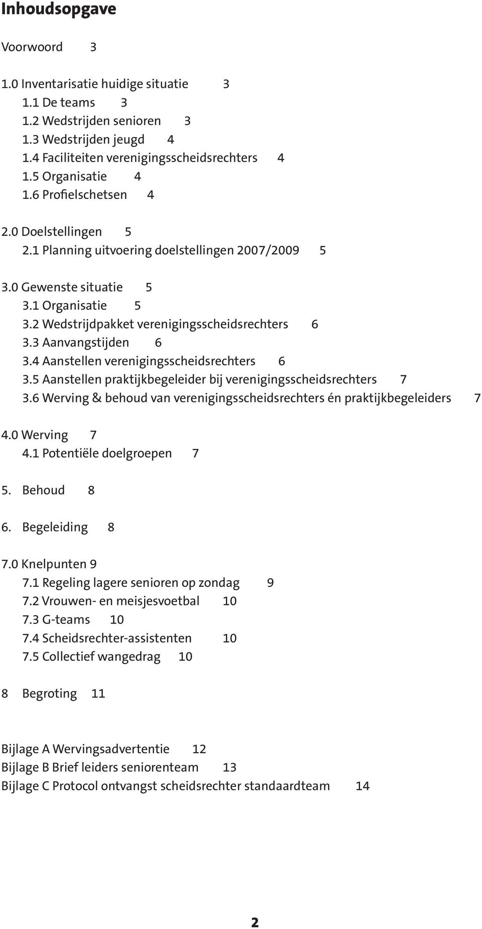 3 Aanvangstijden 6 3.4 Aanstellen verenigingsscheidsrechters 6 3.5 Aanstellen praktijkbegeleider bij verenigingsscheidsrechters 7 3.