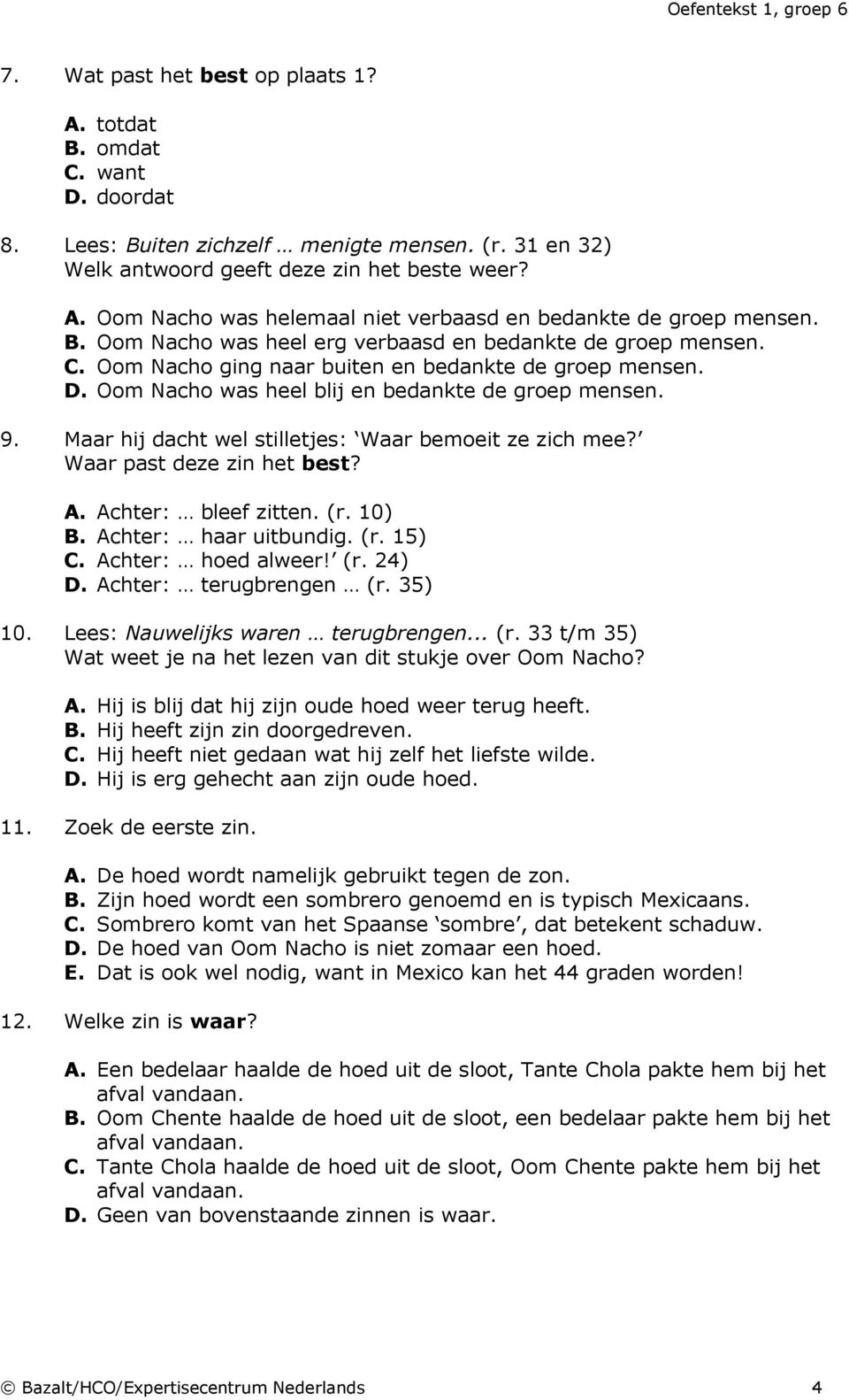 Maar hij dacht wel stilletjes: Waar bemoeit ze zich mee? Waar past deze zin het best? A. Achter: bleef zitten. (r. 10) B. Achter: haar uitbundig. (r. 15) C. Achter: hoed alweer! (r. 24) D.