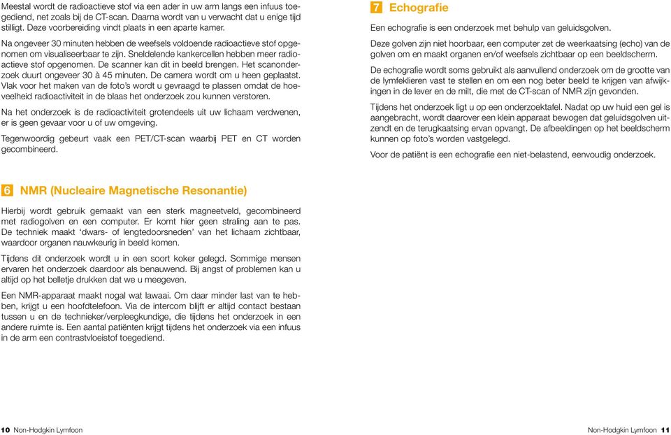 Sneldelende kankercellen hebben meer radioactieve stof opgenomen. De scanner kan dit in beeld brengen. Het scanonderzoek duurt ongeveer 30 à 45 minuten. De camera wordt om u heen geplaatst.