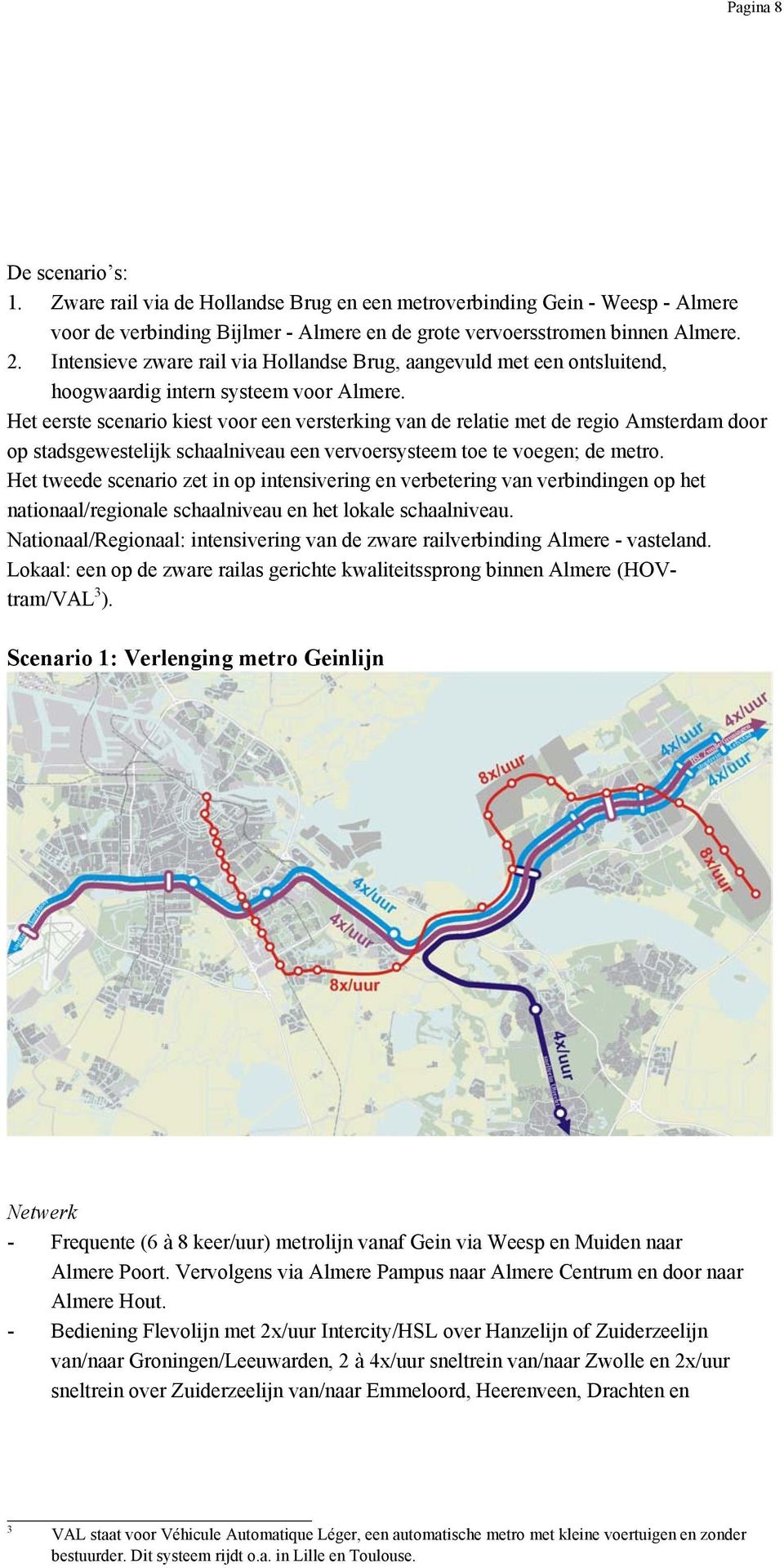 Het eerste scenario kiest voor een versterking van de relatie met de regio Amsterdam door op stadsgewestelijk schaalniveau een vervoersysteem toe te voegen; de metro.