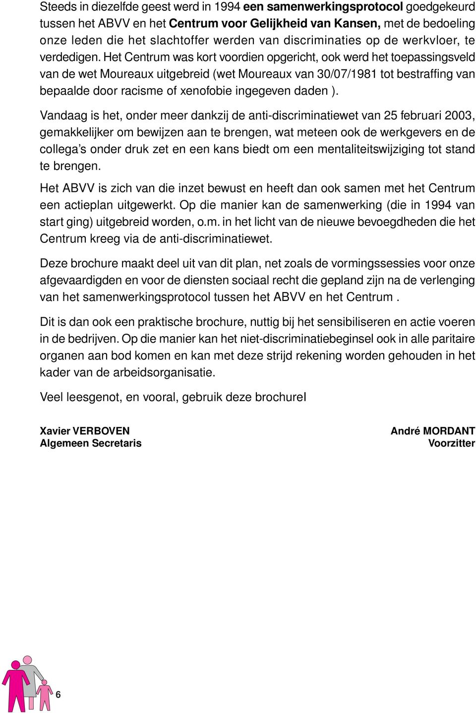 Het Centrum was kort voordien opgericht, ook werd het toepassingsveld van de wet Moureaux uitgebreid (wet Moureaux van 30/07/1981 tot bestraffing van bepaalde door racisme of xenofobie ingegeven