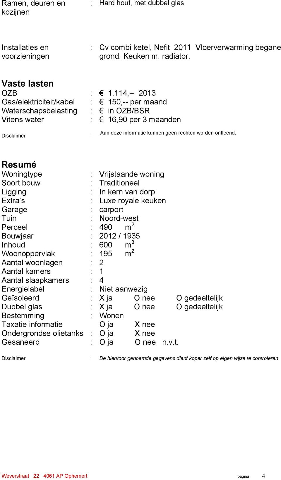 Resumé Woningtype : Vrijstaande woning Soort bouw : Traditioneel Ligging : In kern van dorp Extra s : Luxe royale keuken Garage : carport Tuin : Noordwest Perceel : 490 m 2 Bouwjaar : 2012 / 1935