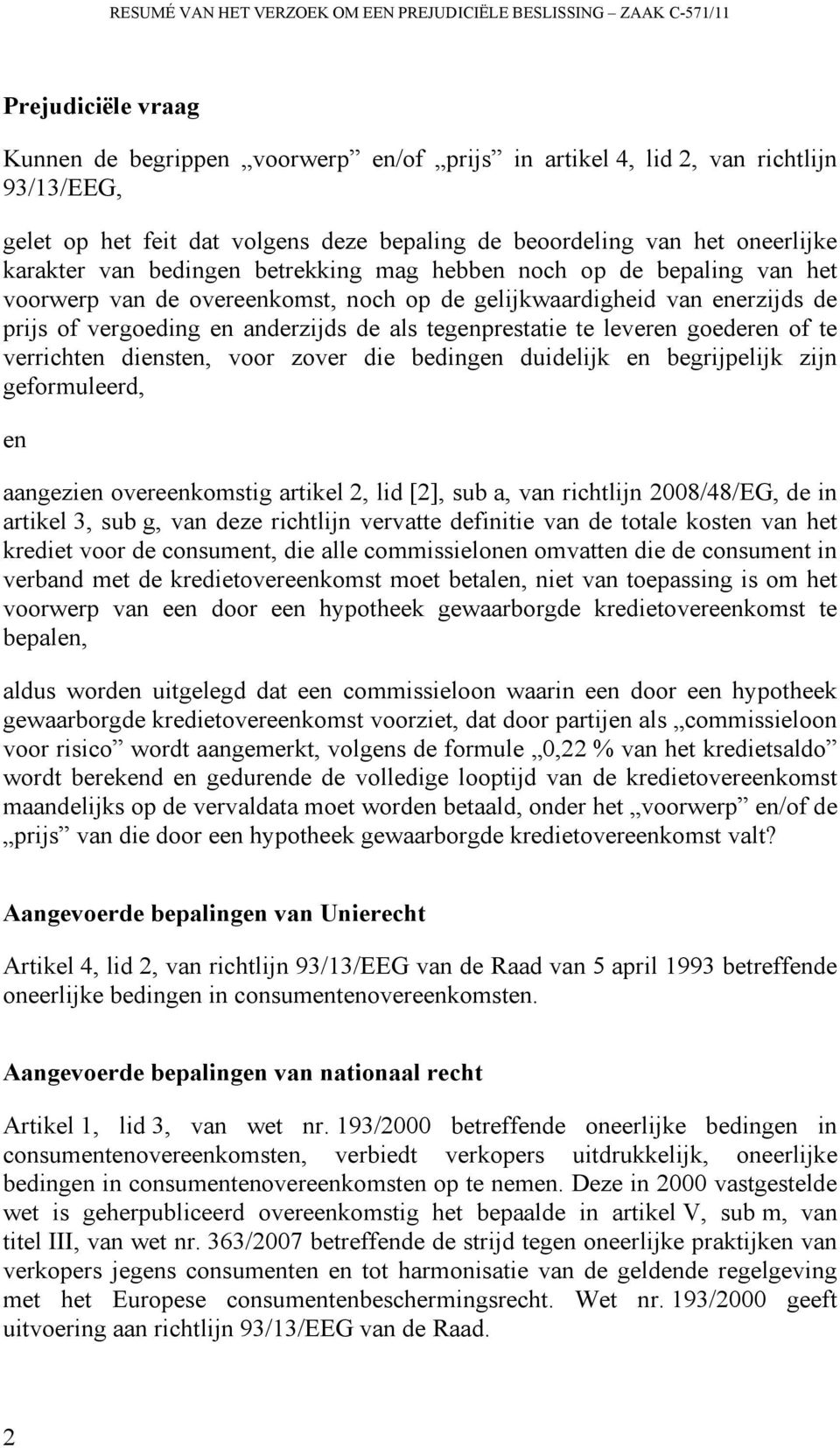 enerzijds de prijs of vergoeding en anderzijds de als tegenprestatie te leveren goederen of te verrichten diensten, voor zover die bedingen duidelijk en begrijpelijk zijn geformuleerd, en aangezien