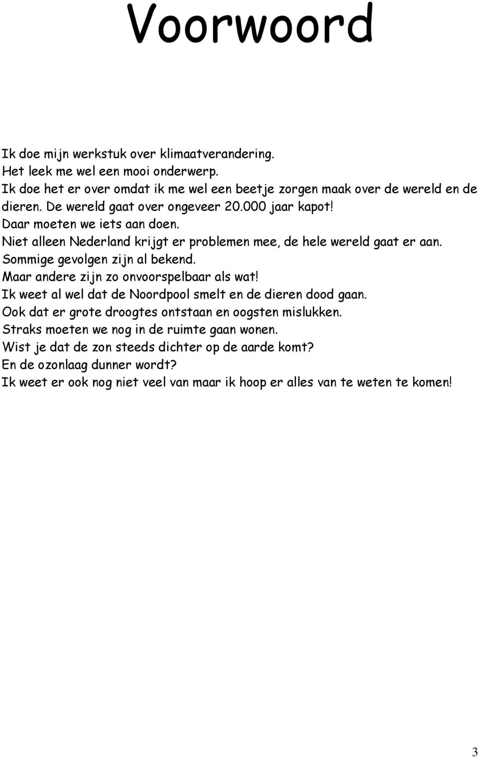 Sommige gevolgen zijn al bekend. Maar andere zijn zo onvoorspelbaar als wat! Ik weet al wel dat de Noordpool smelt en de dieren dood gaan.