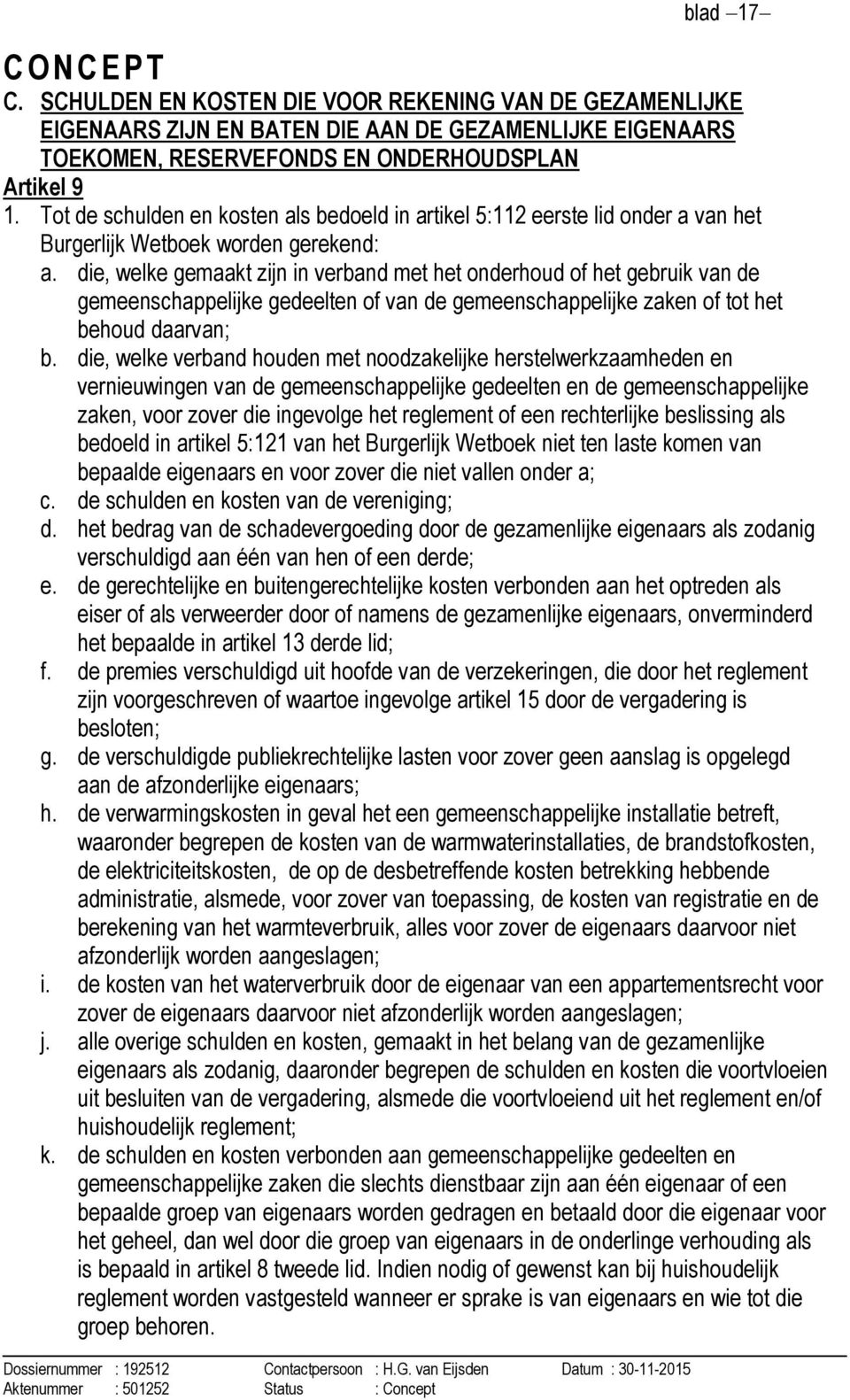 die, welke gemaakt zijn in verband met het onderhoud of het gebruik van de gemeenschappelijke gedeelten of van de gemeenschappelijke zaken of tot het behoud daarvan; b.