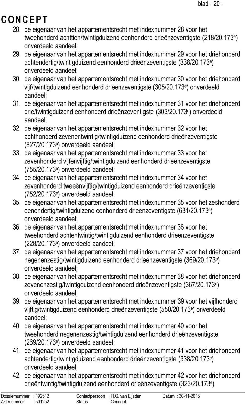 de eigenaar van het appartementsrecht met indexnummer 30 voor het driehonderd vijf/twintigduizend eenhonderd drieënzeventigste (305/20.173 e ) onverdeeld aandeel; 31.