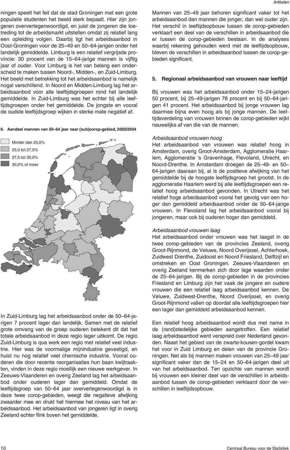 Daarbij ligt het arbeidsaanbod in Oost-Groningen voor de 25 49 en 5 64-jarigen onder het landelijk gemiddelde.