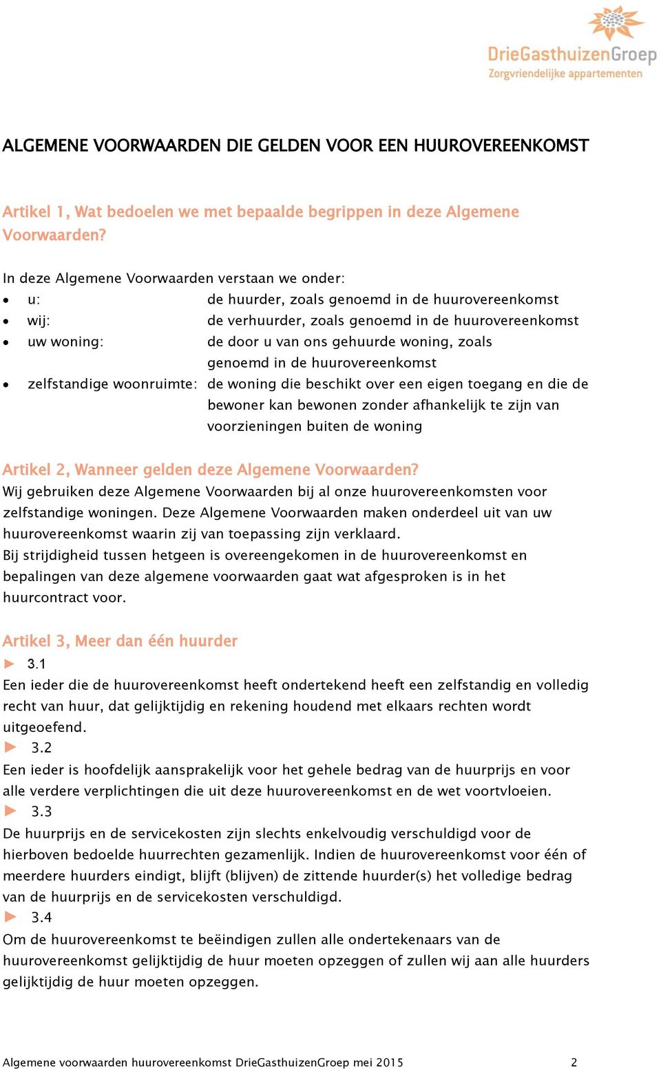 woning, zoals genoemd in de huurovereenkomst zelfstandige woonruimte: de woning die beschikt over een eigen toegang en die de bewoner kan bewonen zonder afhankelijk te zijn van voorzieningen buiten